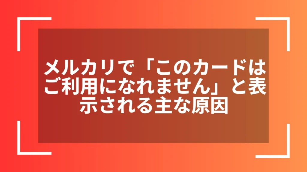メルカリで「このカードはご利用になれません」と表示される主な原因