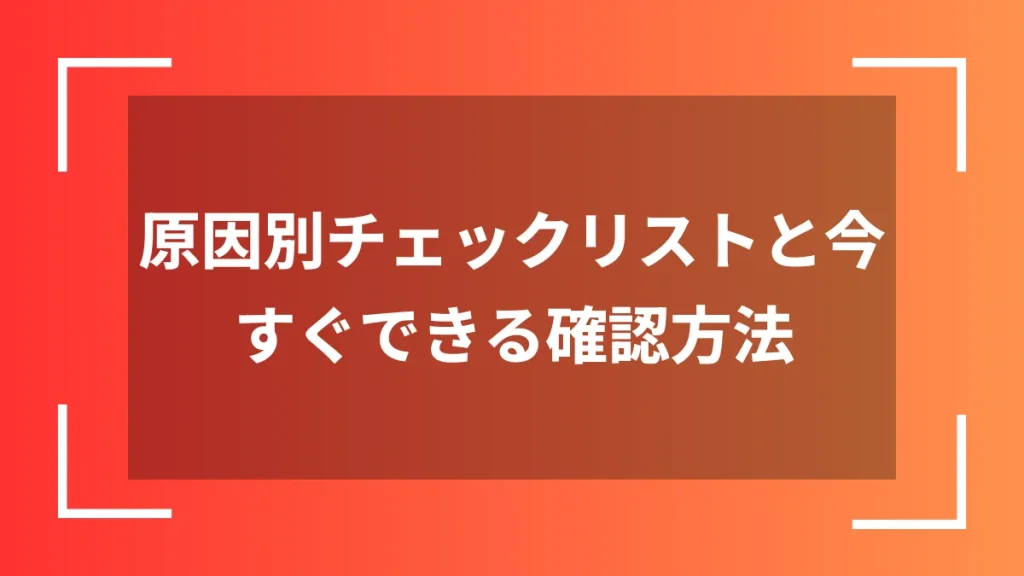 原因別チェックリストと今すぐできる確認方法