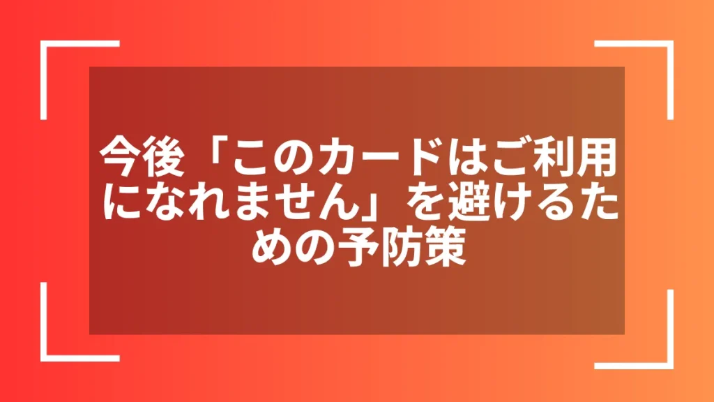 今後「このカードはご利用になれません」を避けるための予防策