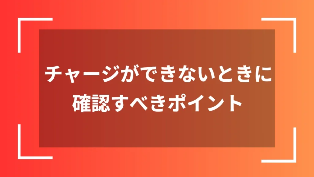 チャージができないときに確認すべきポイント