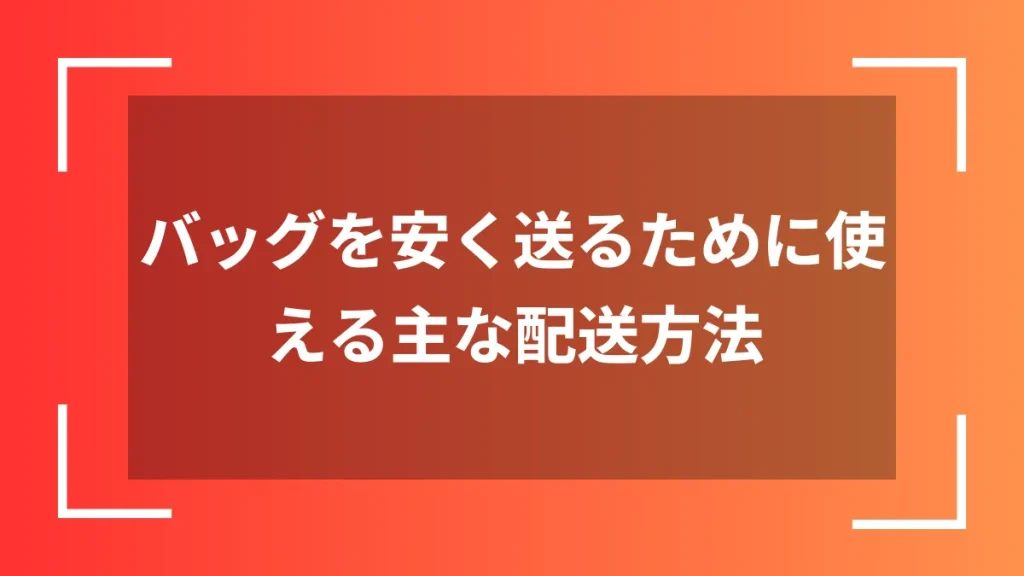 バッグを安く送るために使える主な配送方法
