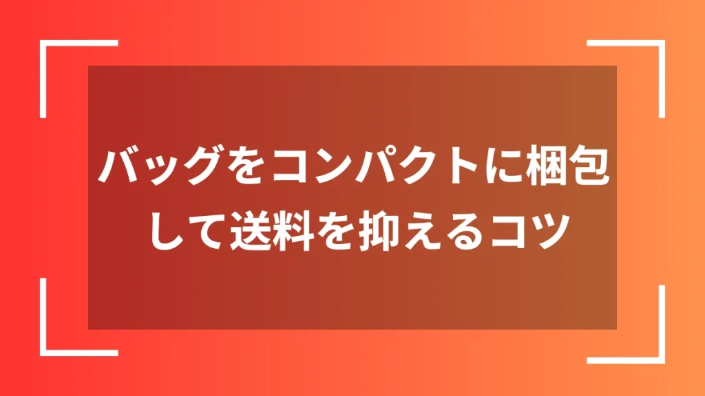 バッグをコンパクトに梱包して送料を抑えるコツ