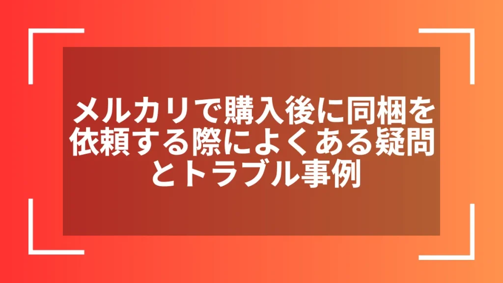メルカリで購入後に同梱を依頼する際によくある疑問とトラブル事例