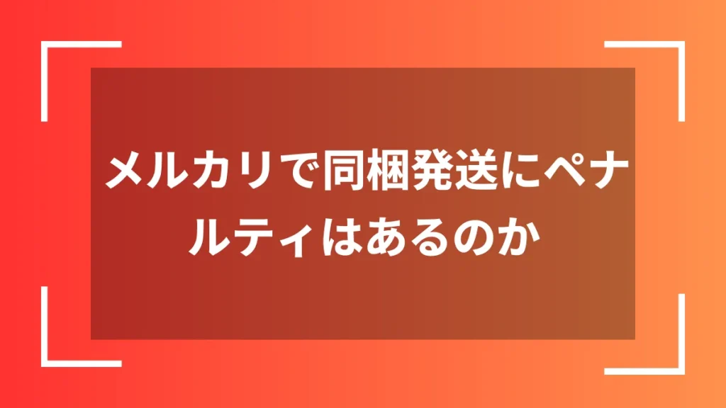 メルカリで同梱発送にペナルティはあるのか