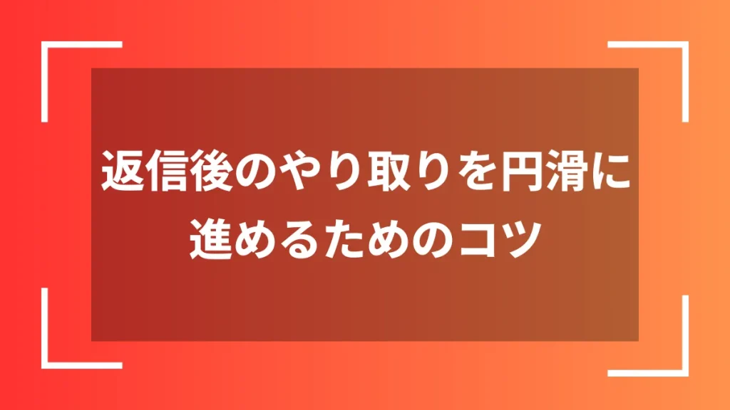 返信後のやり取りを円滑に進めるためのコツ