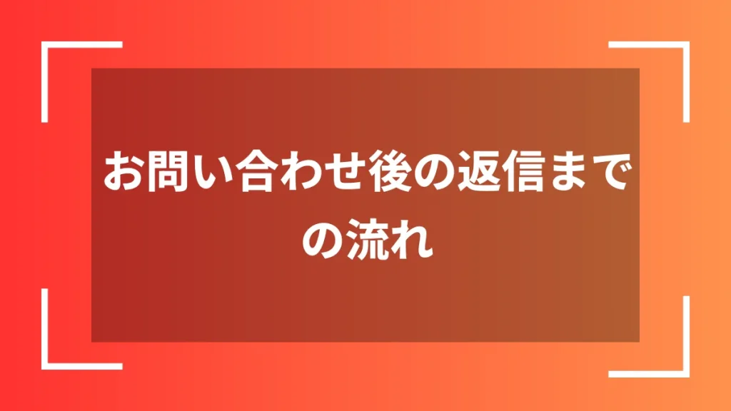お問い合わせ後の返信までの流れ