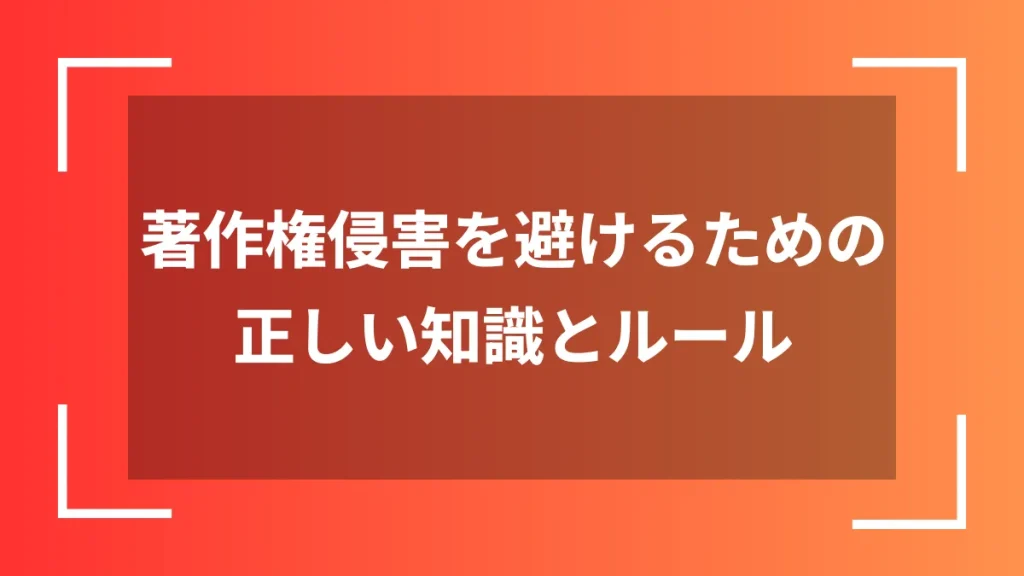 著作権侵害を避けるための正しい知識とルール