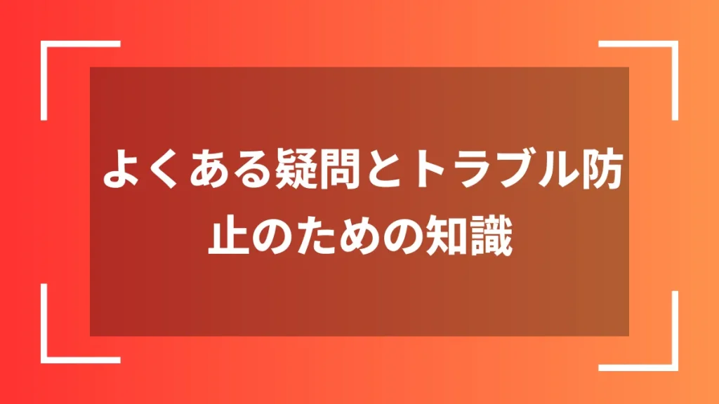 よくある疑問とトラブル防止のための知識