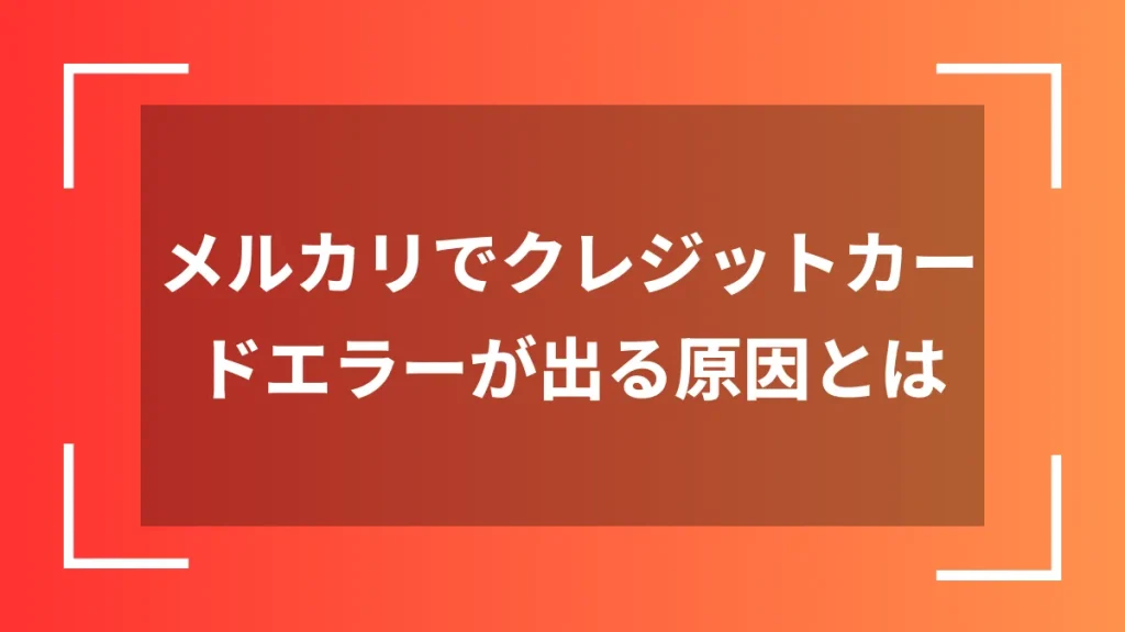 メルカリでクレジットカードエラーが出る原因とは