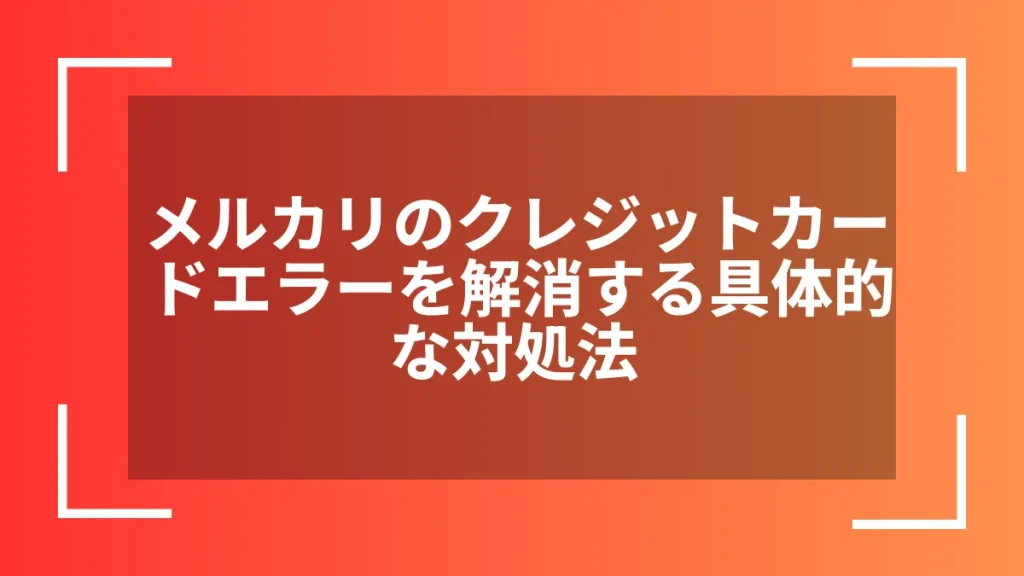 メルカリのクレジットカードエラーを解消する具体的な対処法
