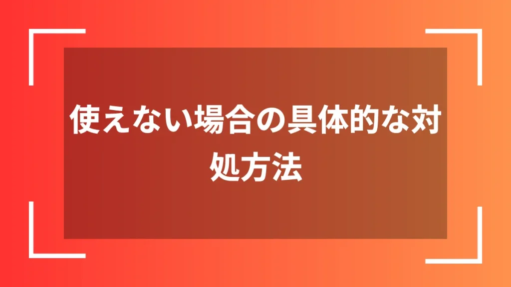 使えない場合の具体的な対処方法
