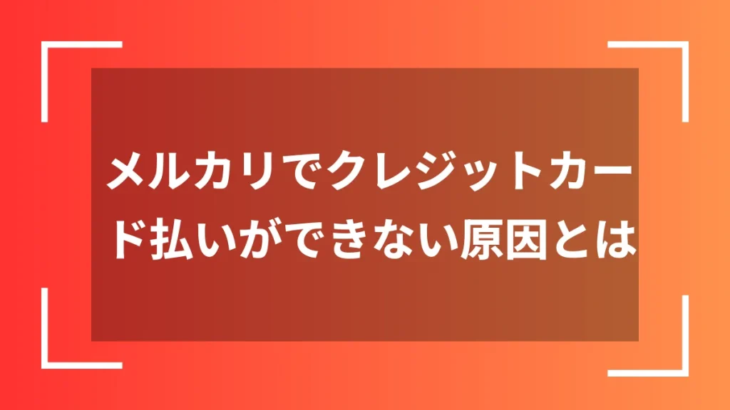 メルカリでクレジットカード払いができない原因とは