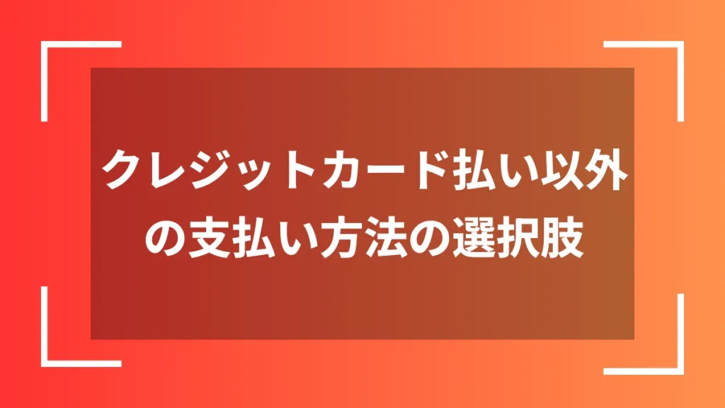クレジットカード払い以外の支払い方法の選択肢