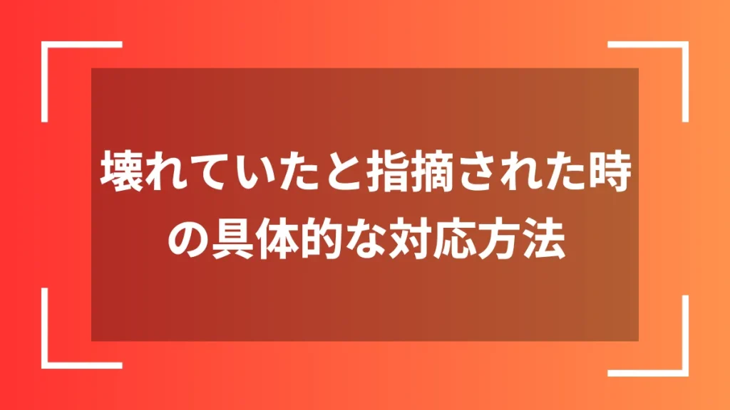 壊れていたと指摘された時の具体的な対応方法