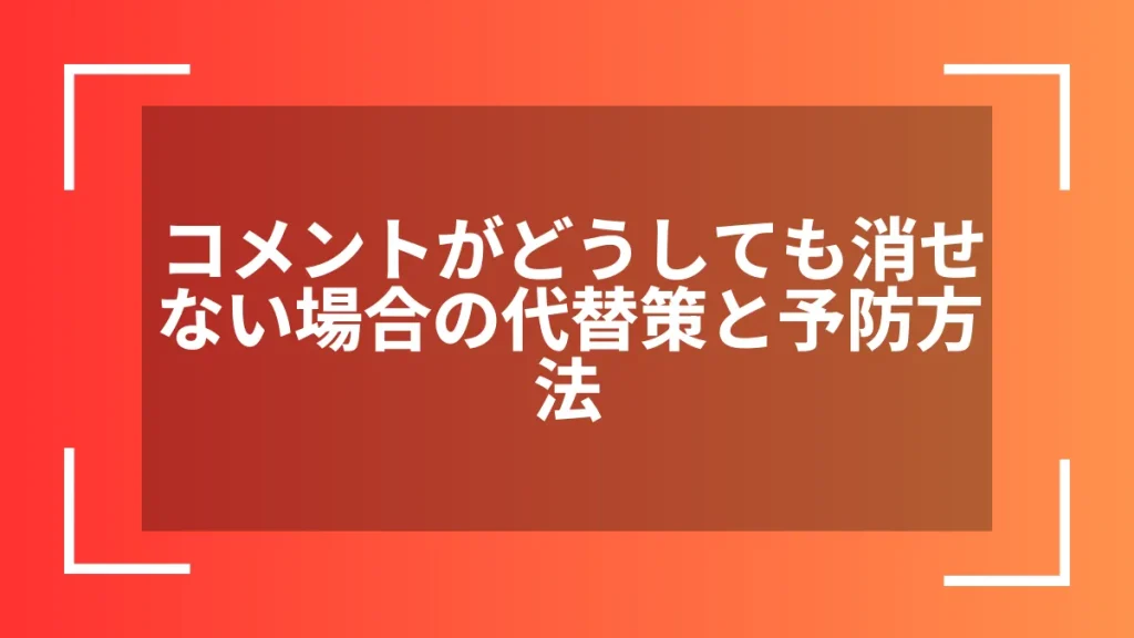 コメントがどうしても消せない場合の代替策と予防方法