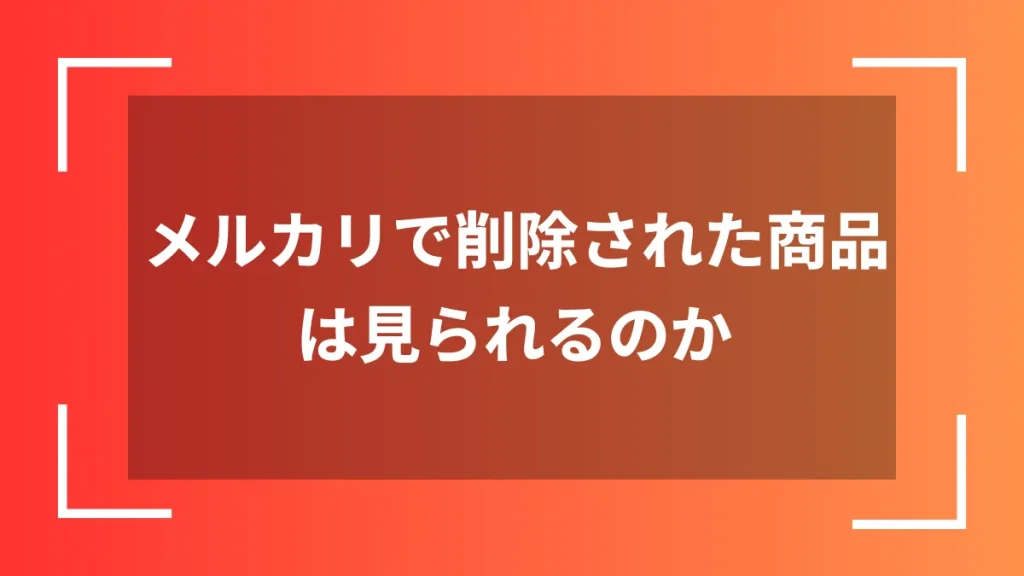メルカリで削除された商品は見られるのか