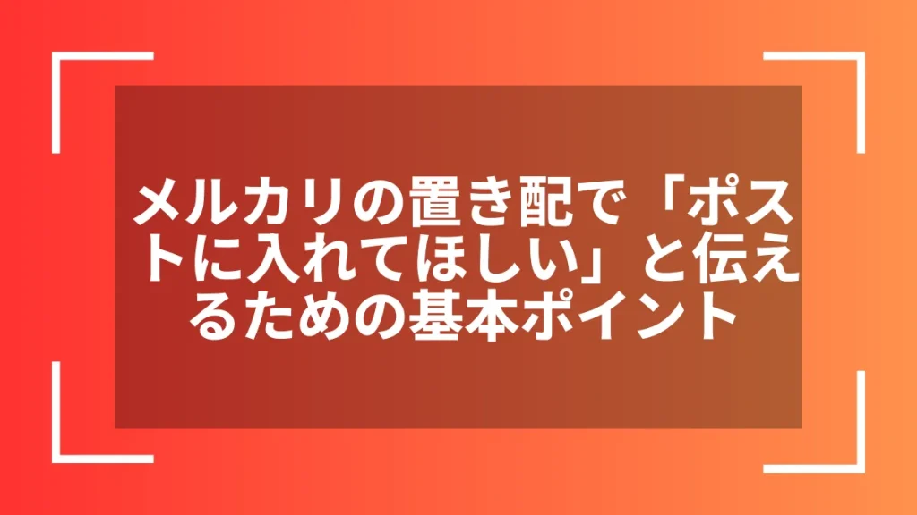 メルカリの置き配で「ポストに入れてほしい」と伝えるための基本ポイント