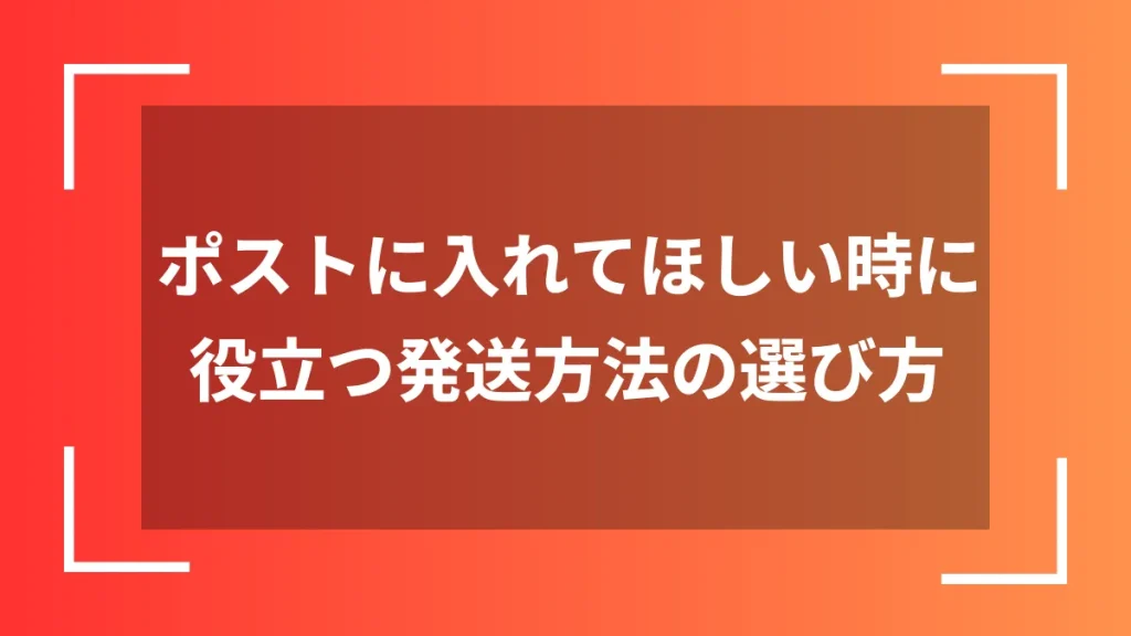 ポストに入れてほしい時に役立つ発送方法の選び方