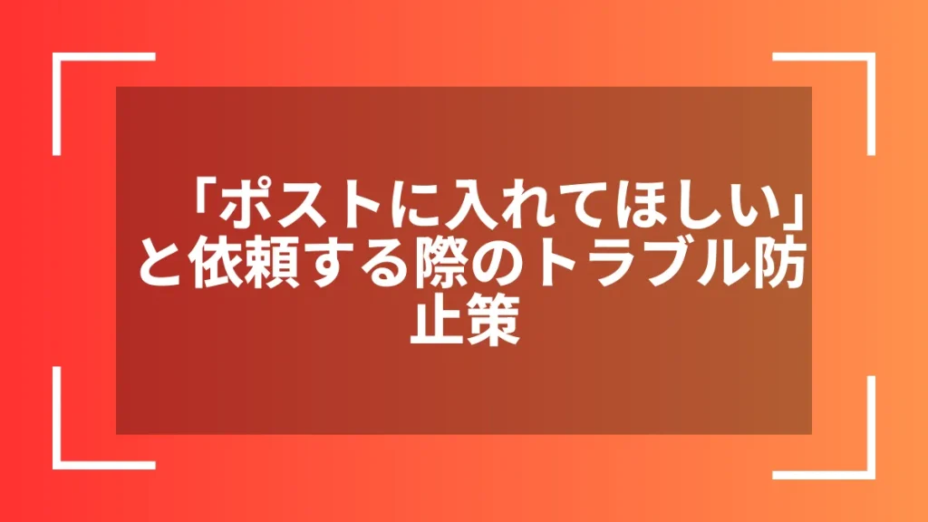 「ポストに入れてほしい」と依頼する際のトラブル防止策