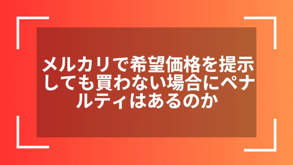 メルカリで希望価格を提示しても買わない場合にペナルティはあるのか