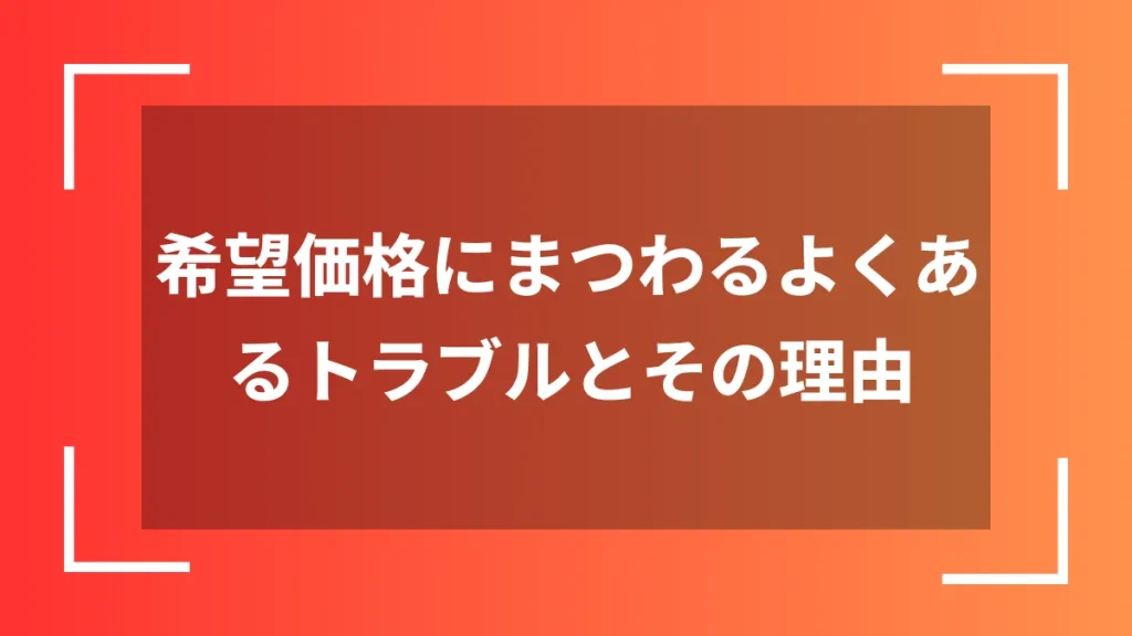 希望価格にまつわるよくあるトラブルとその理由