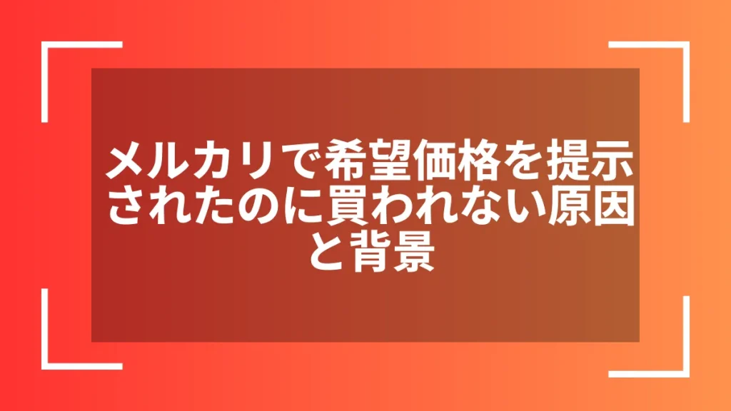 メルカリで希望価格を提示されたのに買われない原因と背景