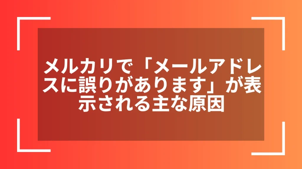 メルカリで「メールアドレスに誤りがあります」が表示される主な原因
