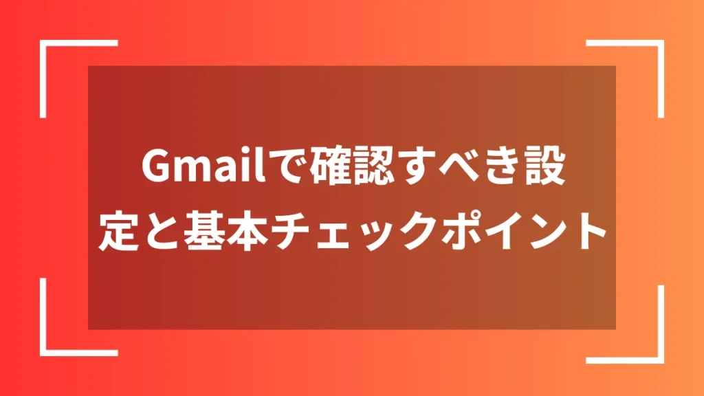Gmailで確認すべき設定と基本チェックポイント