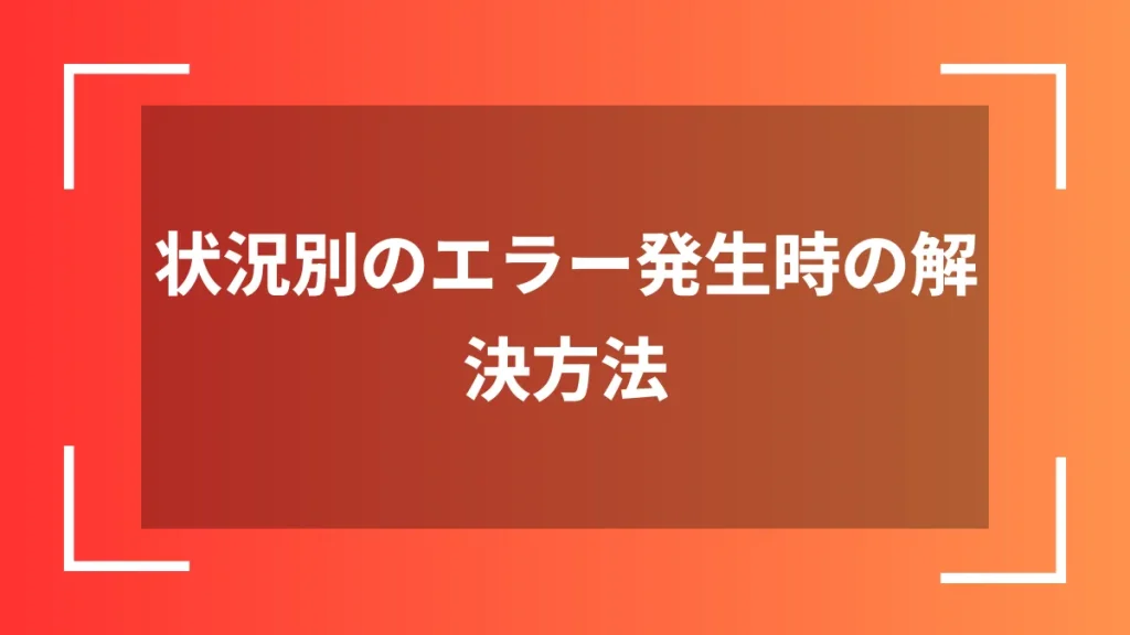 状況別のエラー発生時の解決方法