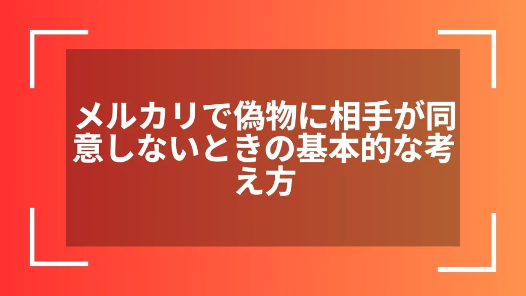 メルカリで偽物に相手が同意しないときの基本的な考え方