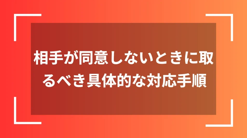 相手が同意しないときに取るべき具体的な対応手順