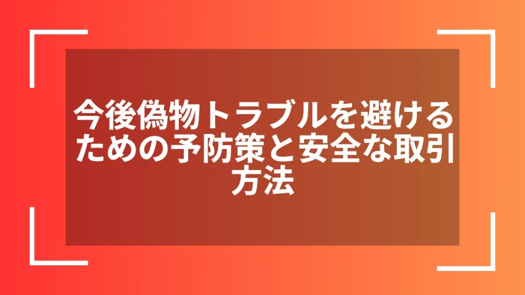 今後偽物トラブルを避けるための予防策と安全な取引方法
