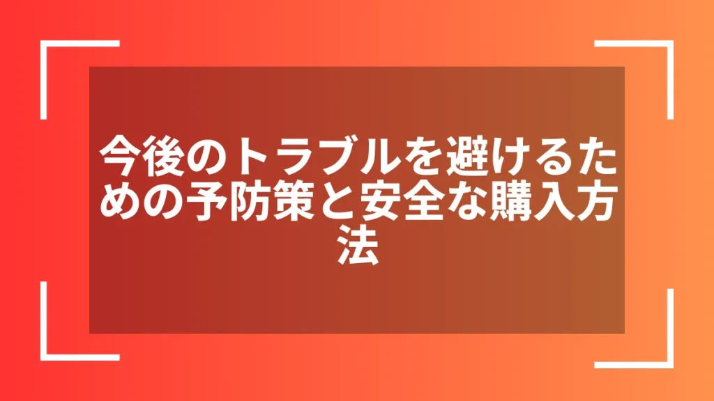 今後のトラブルを避けるための予防策と安全な購入方法
