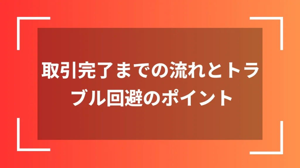 取引完了までの流れとトラブル回避のポイント