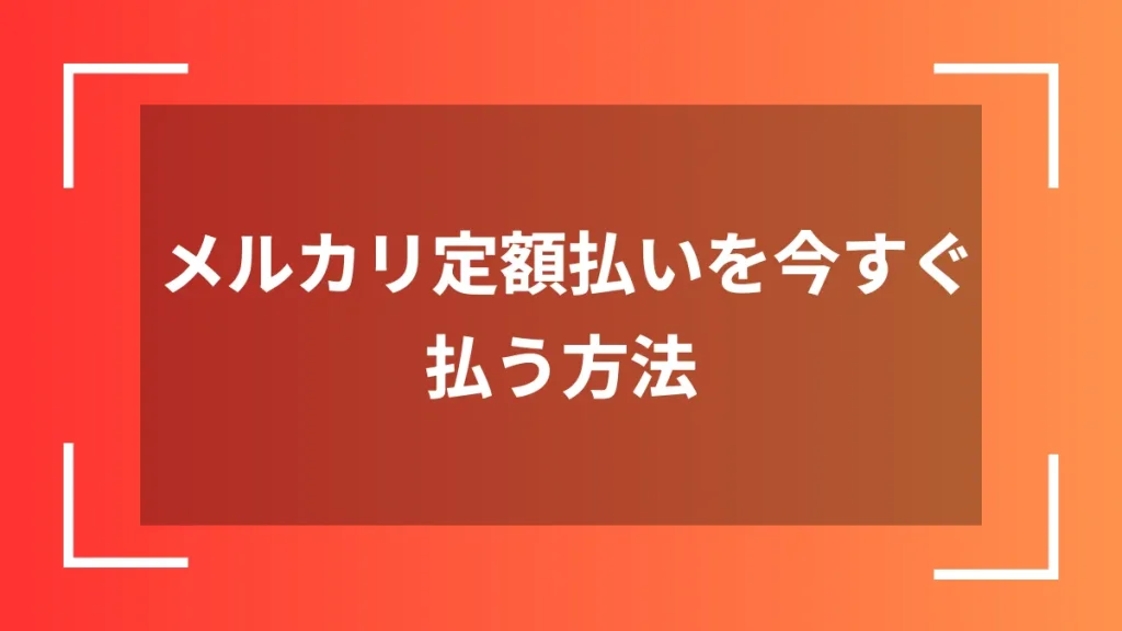 メルカリ定額払いを今すぐ払う方法