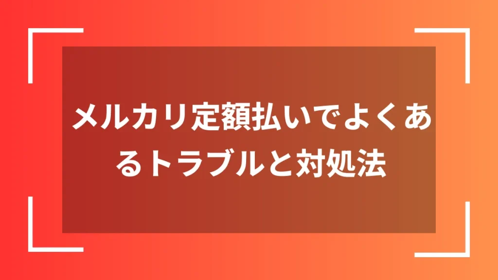 メルカリ定額払いでよくあるトラブルと対処法