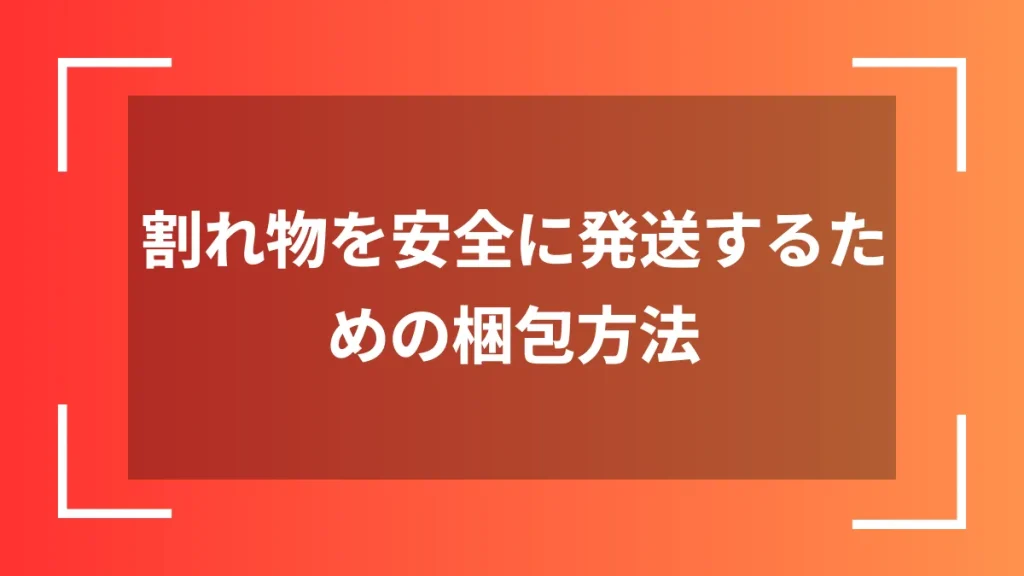 割れ物を安全に発送するための梱包方法