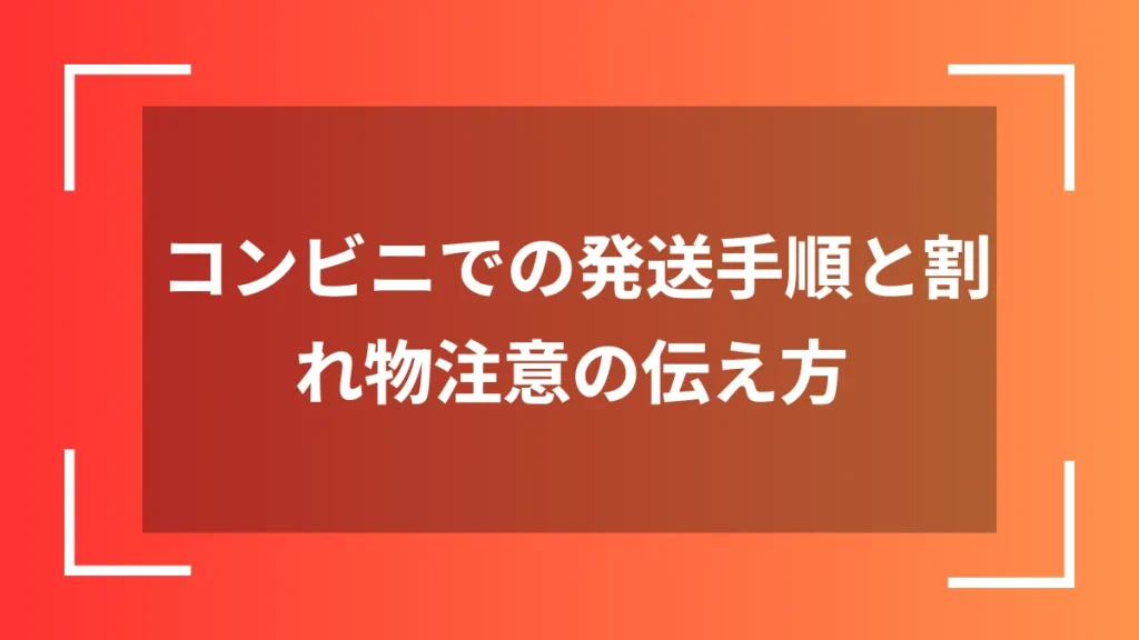 コンビニでの発送手順と割れ物注意の伝え方