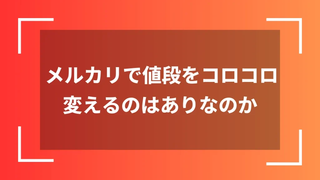 メルカリで値段をコロコロ変えるのはありなのか