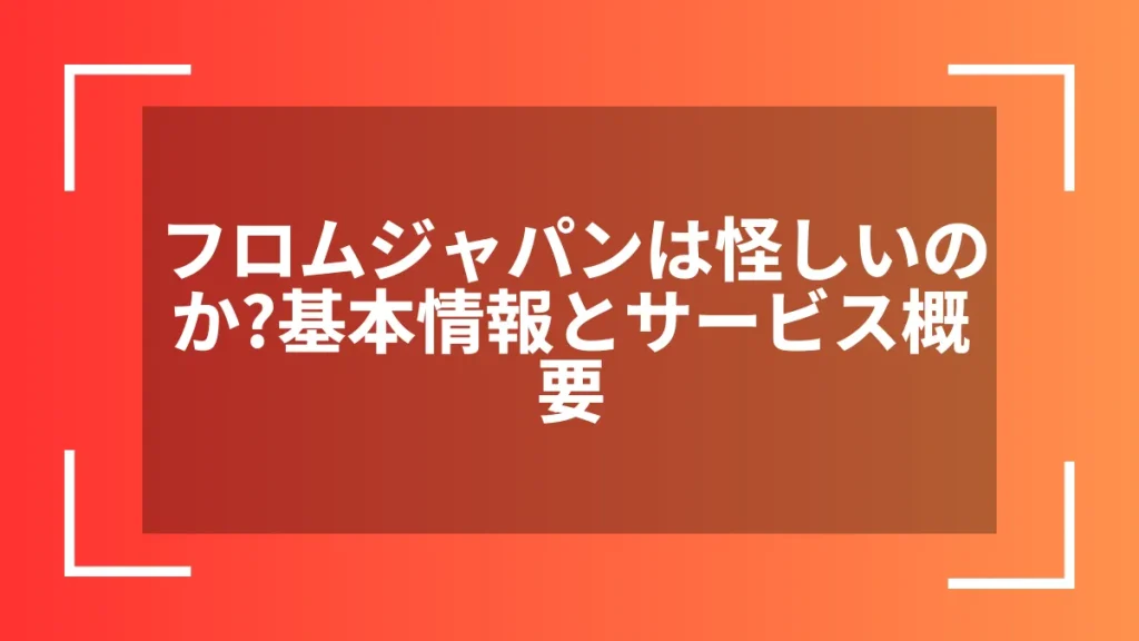 フロムジャパンは怪しいのか？基本情報とサービス概要