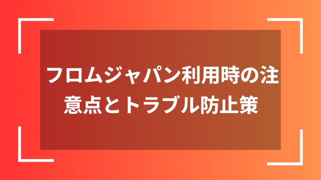 フロムジャパン利用時の注意点とトラブル防止策