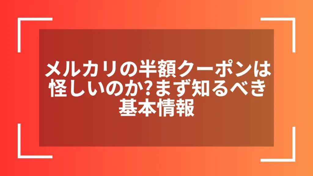 メルカリの半額クーポンは怪しいのか？まず知るべき基本情報