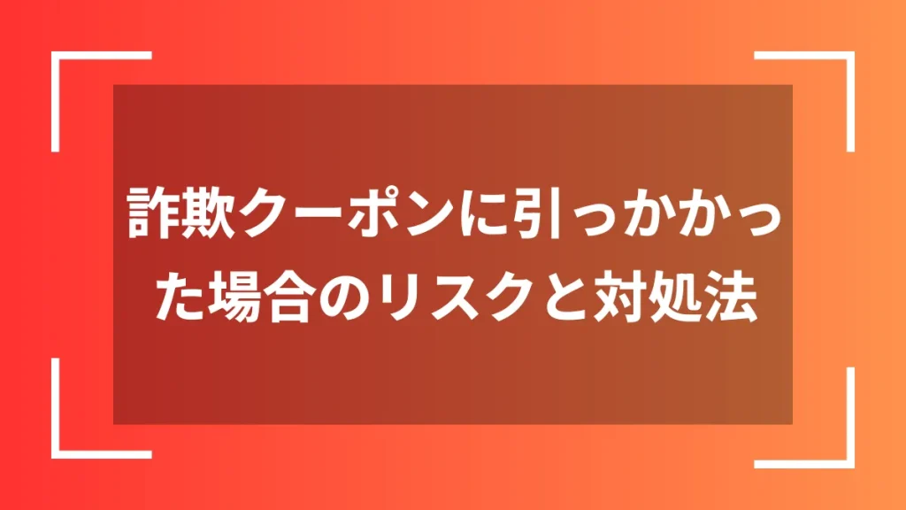 詐欺クーポンに引っかかった場合のリスクと対処法