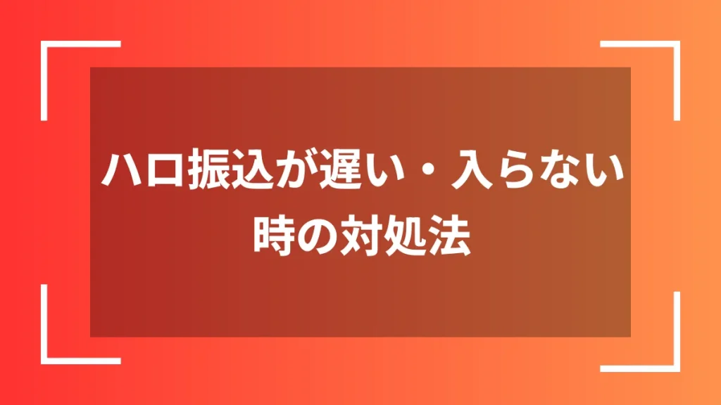 ハロ振込が遅い・入らない時の対処法