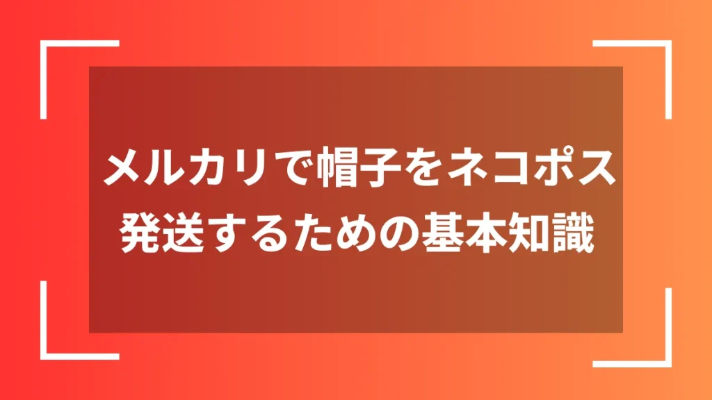 メルカリで帽子をネコポス発送するための基本知識