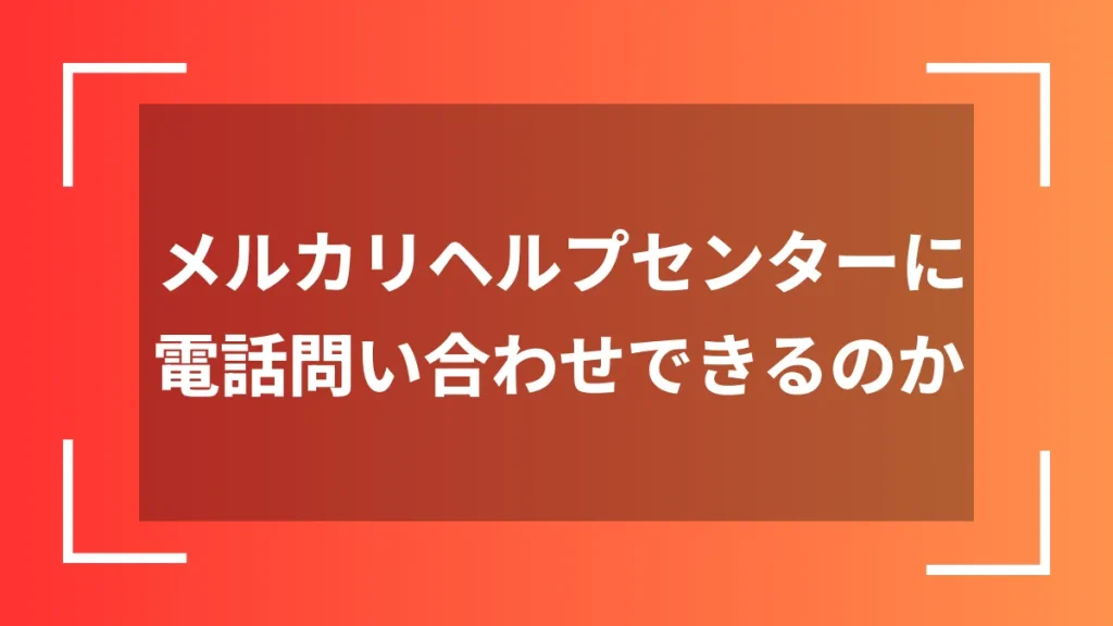 メルカリヘルプセンターに電話問い合わせできるのか