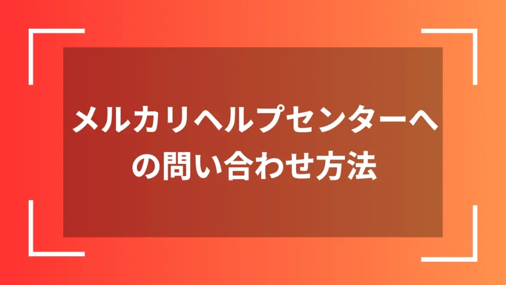 メルカリヘルプセンターへの問い合わせ方法