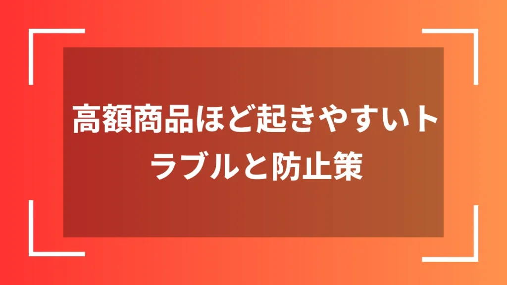 高額商品ほど起きやすいトラブルと防止策