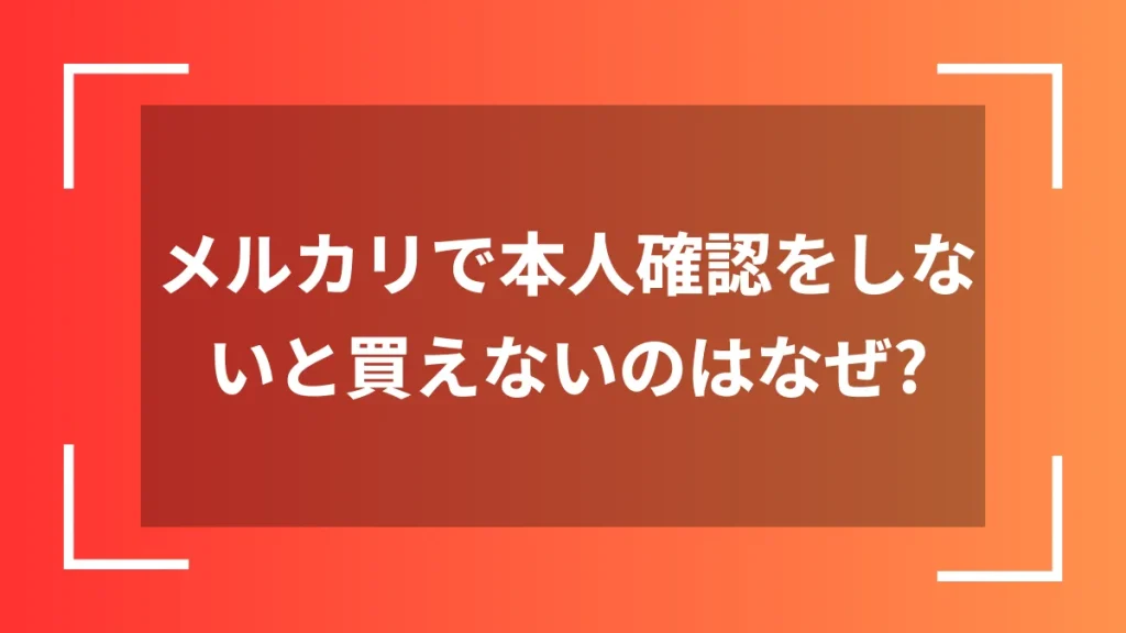 メルカリで本人確認をしないと買えないのはなぜ？