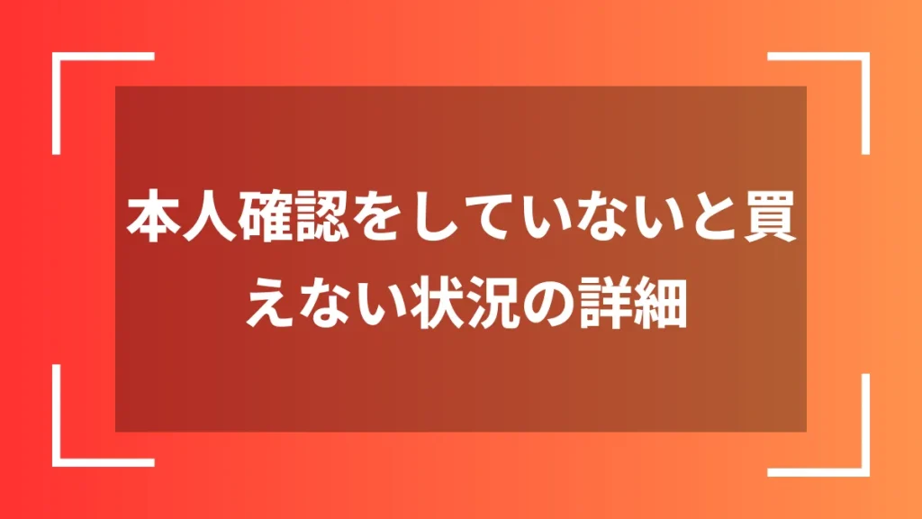 本人確認をしていないと買えない状況の詳細